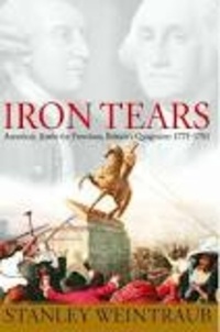 Stanley Weintraub - Iron Tears - America's Battle for Freedom, Britain's Quagmire: 1775-1783.