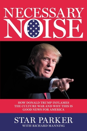 Necessary Noise. How Donald Trump Inflames the Culture War and Why This Is Good News for America