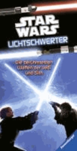 Star Wars(TM) Lichtschwerter - Alles über die berühmtesten Waffen der Jedi und der Sith.