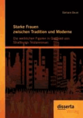 Starke Frauen zwischen Tradition und Moderne - Die weiblichen Figuren in Gottfried von Straßburgs Tristanroman.