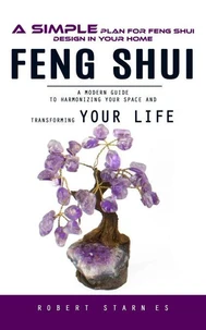 Feng Shui: A Simple Plan for Feng Shui Design in Your Home (A Modern Guide to Harmonizing Your Space and Transforming Your Life)