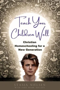 Teach Your Children Well : Christian Homeschooling for a New Generation