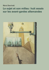 Le sujet et son milieu : huit essais sur les avant-gardes allemandes