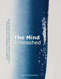 The Mind Unleashed. Insights Into Giftedness and Parenting. A Family's Guide to Understand Gifted Minds.