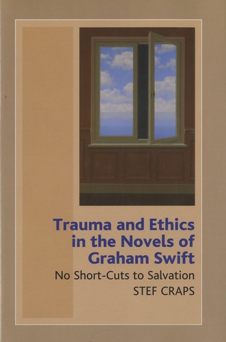 Stef Craps - Trauma and Ethics in the Novels of Graham Swift - No Short-Cuts to Salvation.