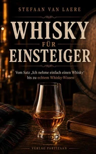 Whisky für Einsteiger - Vom Satz „Ich nehme einfach einen Whisky“ bis zu echtem Whisky-Wissen