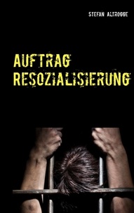 Stefan Altrogge - Auftrag Resozialisierung - Alltag im Strafvollzug.