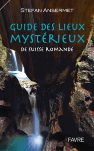 Stefan Ansermet - Guide des lieux mystérieux de Suisse romande.