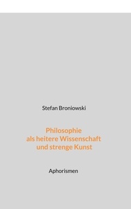 Stefan Broniowski - Philosophie als heitere Wissenschaft und strenge Kunst - Aphorismen.