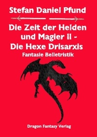 Stefan Daniel Pfund - Die Zeit der Helden und Magier II - Die Hexe Drisarxis.