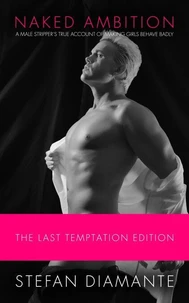 Naked Ambition: A Male Stripper's True Account of Making Girls Behave Badly (The Last Temptation Edition)