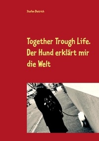 Stefan Dietrich - Together Trough Life - Der Hund erklärt mir die Welt.