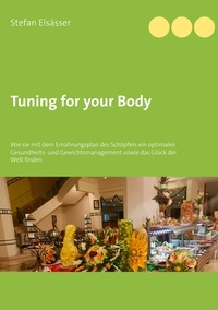 Stefan Elsässer - Tuning for your Body - Wie sie mit dem Ernährungsplan des Schöpfers ein optimales Gesundheits- und Gewichtsmanagement sowie das Glück der Welt finden.