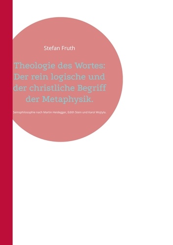 Theologie des Wortes: Der rein logische und der christliche Begriff der Metaphysik.. Seinsphilosophie nach Martin Heidegger, Edith Stein und Karol Wojtyla.