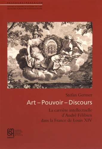 Stefan Germer - Art, pouvoir, discours - La carrière intellectuelle d'André Félibien dans la France de Louis XIV.