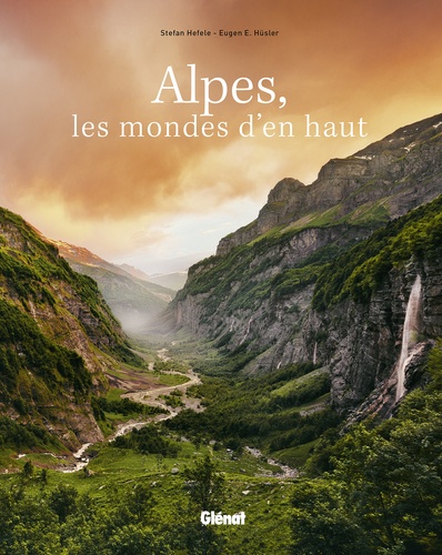 Stefan Hefele et Eugen E. Hüsler - Alpes, les mondes d'en haut - Un voyage au coeur de paysages préservés.