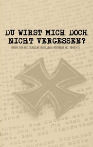 Stefan Heikens - Du wirst mich doch nicht vergessen? - Briefe von Fritz Kalsche (Artillerie-Regiment 187, 1940/41).