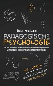 Pädagogische  Psychologie: Von den Grundlagen des Lernens über Classroom Management und Communication bis hin zur gelungenen Schülermotivation | inkl. Bonus: Guter Unterricht – So klappt es!