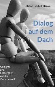 Stefan Iserhot-Hanke - Dialog auf dem Dach - Gedichte und Fotografien aus der Zwischenzeit.
