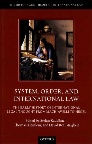 Stefan Kadelbach et Thomas Kleinlein - System, Order and International Law - The Early History of International Legal Thought from Machiavelli to Hegel.