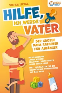 Hilfe, ich werde Vater - Der große Papa Ratgeber für Anfänger: Die praxisnahe "Vater werden" Anleitung, damit nichts schief gehen kann. Inkl. Checklisten für die bestmögliche Vorbereitung auf das Baby