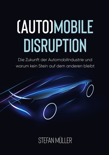 (Auto)mobile Disruption. Die Zukunft der Automobilindustrie und warum kein Stein auf dem anderen bleibt