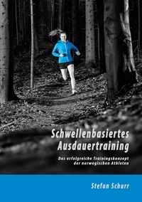 Stefan Schurr - Schwellenbasiertes Ausdauertraining - Das erfolgreiche Trainingskonzept der norwegischen Athleten.