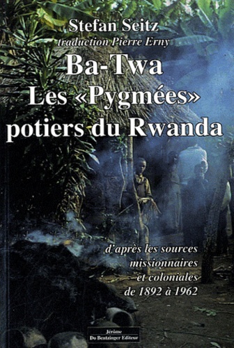 Stefan Seitz - Ba-Twa - Les "Pygmées" potiers du Rwanda d'après les sources missionnaires et coloniales (1892-1962).