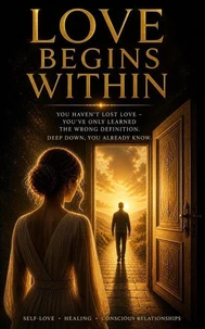 Love Begins Within, You Haven’t Lost Love — You’ve Only Learned What It Isn’t. You Already Know.