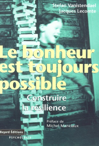 Stefan Vanistendael et Jacques Lecomte - Le Bonheur Est Toujours Possible. Construire La Resilience.