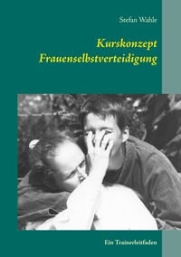 Stefan Wahle - Kurskonzept Frauenselbstverteidigung - Ein Trainerleitfaden.