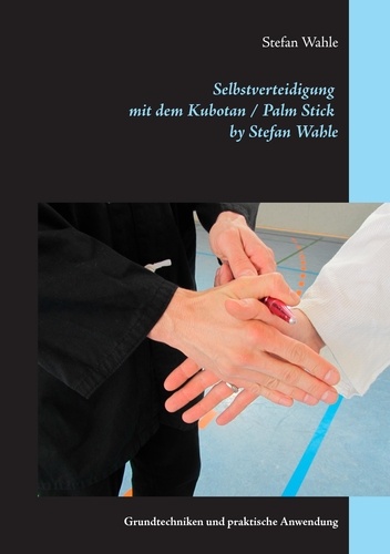 Selbstverteidigung mit dem Kubotan / Palm Stick by Stefan Wahle. Grundtechniken und praktische Anwendung