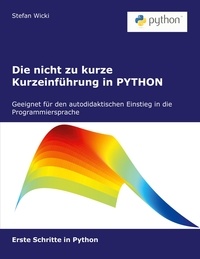 Stefan Wicki - Die nicht zu kurze Kurzeinführung in PYTHON - Erste Schritte in Python.