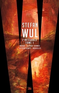 Stefan Wul - L'intégrale Stefan Wul - Tome 1, Niourk ; La mort vivante ; La peur géante ; Nouvelles.