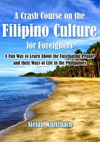  Stefan Wurtzbach - A Crash Course on the Filipino Culture for Foreigners: A Fun Way to Learn About the Fascinating People and their Ways of Life in the Philippines.