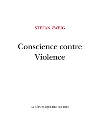 Stefan Zweig - Conscience contre Violence - Castellion contre Calvin.