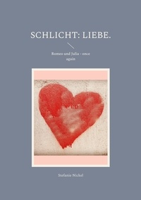 Stefanie Nickel - Schlicht: Liebe. - Romeo und Julia - once again.