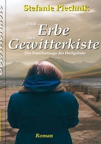 Stefanie Piechnik - Das Erbe der Gewitterkiste - Die Familiensaga der Heilgebete.