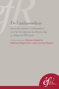 Stefano Andretta et Stéphane Péquignot - De l'ambassadeur - Les écrits relatifs à l'ambassadeur et à l'art de négocier du Moyen Age au début du XIXe siècle.