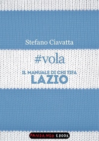 Stefano Ciavatta - #vola. Il manuale di chi tifa Lazio.