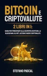  Stefano Pascal - Bitcoin e Criptovalute: 2 libri in 1  Guida per principianti alla Scoperta di Bitcoin, la Blockchain, gli NFT, Altcoin e Nuove Criptovalute.