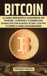  Stefano Pascal - Bitcoin:  La Guida Introduttiva Aggiornata per Investire, Comprare e Commerciare Usando Bitcoin in Modo Sicuro con Pro e Contro e Aggiornamenti.