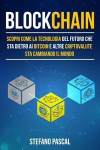  Stefano Pascal - Blockchain: Scopri come la tecnologia del futuro che sta dietro ai bitcoin e altre criptovalute sta cambiando il mondo.