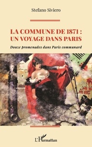 Stefano Siviero - La Commune de 1871 : un voyage dans Paris - Douze promenades dans Paris communard.