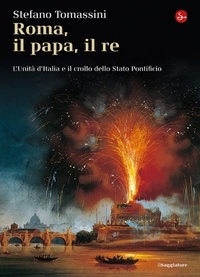 Stefano Tomassini - Roma, il Papa, il Re. L'unità d'Italia e il crollo dello Stato Pontificio.