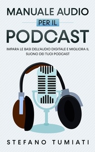  Stefano Tumiati - Manuale Audio per il Podcast: Impara le Basi dell’Audio Digitale e Migliora il Suono dei tuoi Podcast. Microfoni, Cuffie, Registrazione, Editing, Mix, Sound Design e tanto altro - Stefano Tumiati, #3.