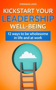  Stefanos Livos - Kickstart Your Leadership Wellbeing: 12 Ways to be Wholesome in Life and at Work.
