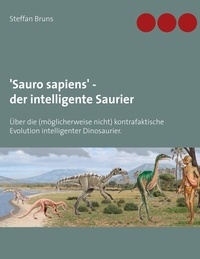 Steffan Bruns - 'Sauro sapiens' - der intelligente Saurier - Über die (möglicherweise nicht) kontrafaktische Evolution intelligenter Dinosaurier..