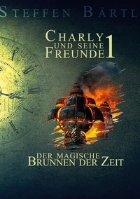 Steffen Bärtl - Charly und seine Freunde 1 - Der magische Brunnen der Zeit.