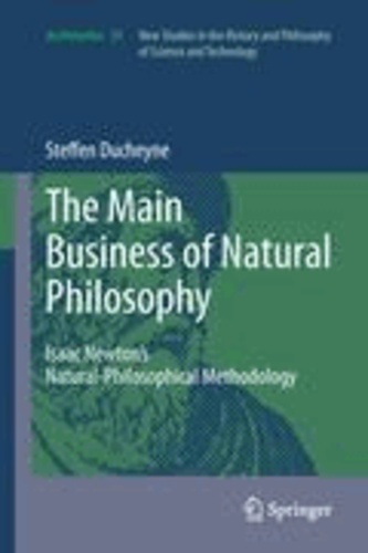 Steffen Ducheyne - "The main Business of natural Philosophy" - Isaac Newton's Natural-Philosophical Methodology.